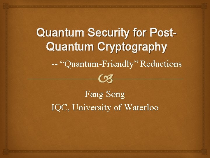 Quantum Security for Post. Quantum Cryptography -- “Quantum-Friendly” Reductions Fang Song IQC, University of