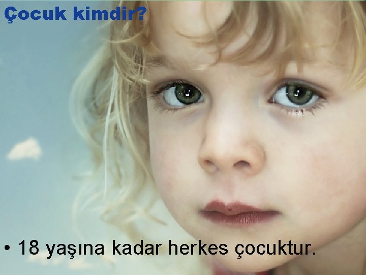 Çocuk kimdir? • 18 yaşına kadar herkes çocuktur. 