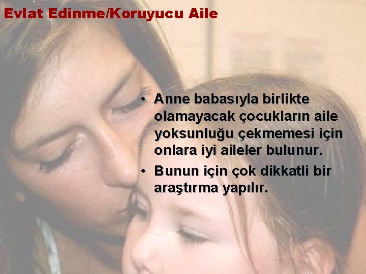 Evlat Edinme/Koruyucu Aile • Anne babasıyla birlikte olamayacak çocukların aile yoksunluğu çekmemesi için onlara