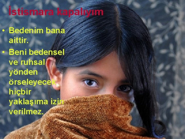 İstismara kapalıyım • Bedenim bana aittir. • Beni bedensel ve ruhsal yönden örseleyecek hiçbir