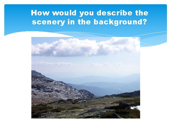 How would you describe the scenery in the background? 