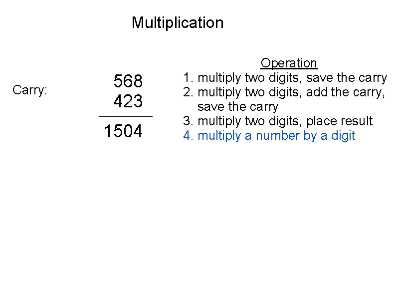 Multiplication Carry: 568 423 1504 Operation 1. multiply two digits, save the carry 2.