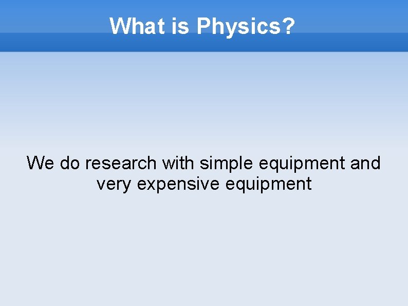 What is Physics? We do research with simple equipment and very expensive equipment 