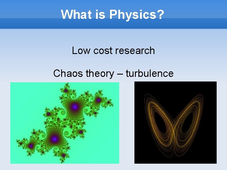 What is Physics? Low cost research Chaos theory – turbulence 