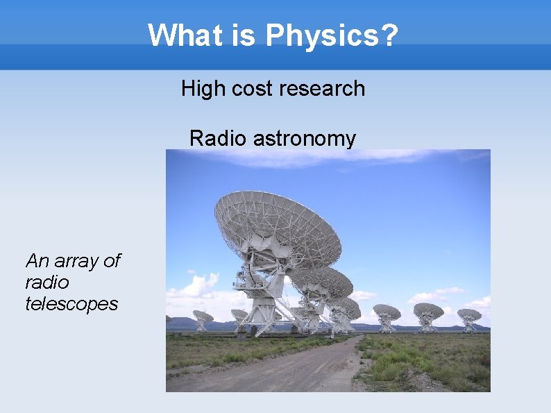 What is Physics? High cost research Radio astronomy An array of radio telescopes 