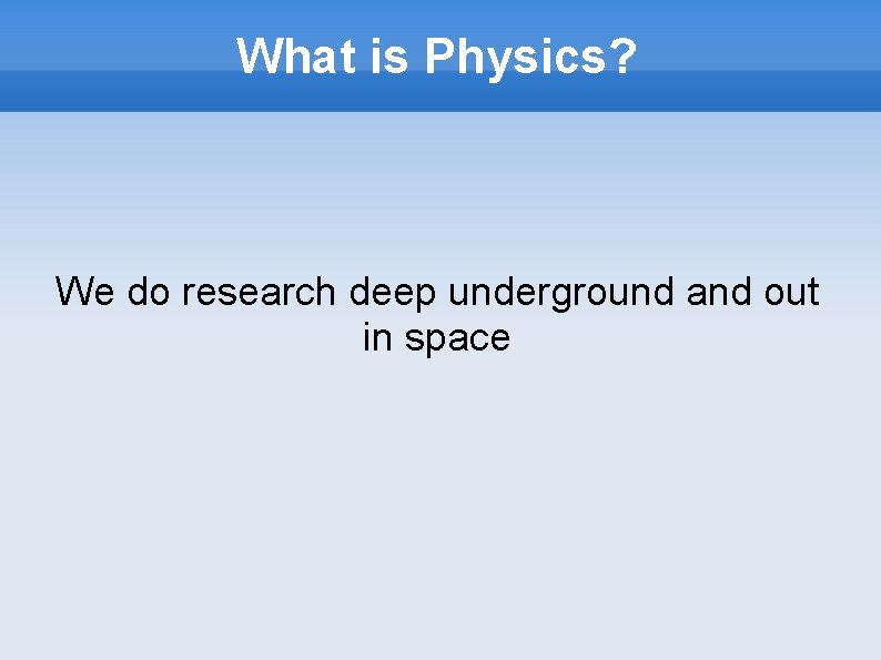 What is Physics? We do research deep underground and out in space 