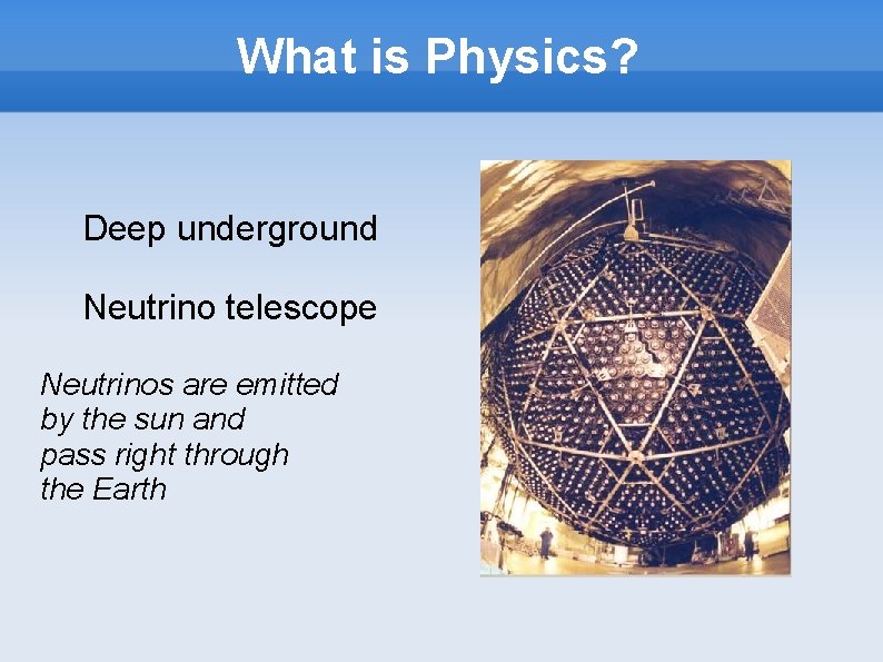 What is Physics? Deep underground Neutrino telescope Neutrinos are emitted by the sun and