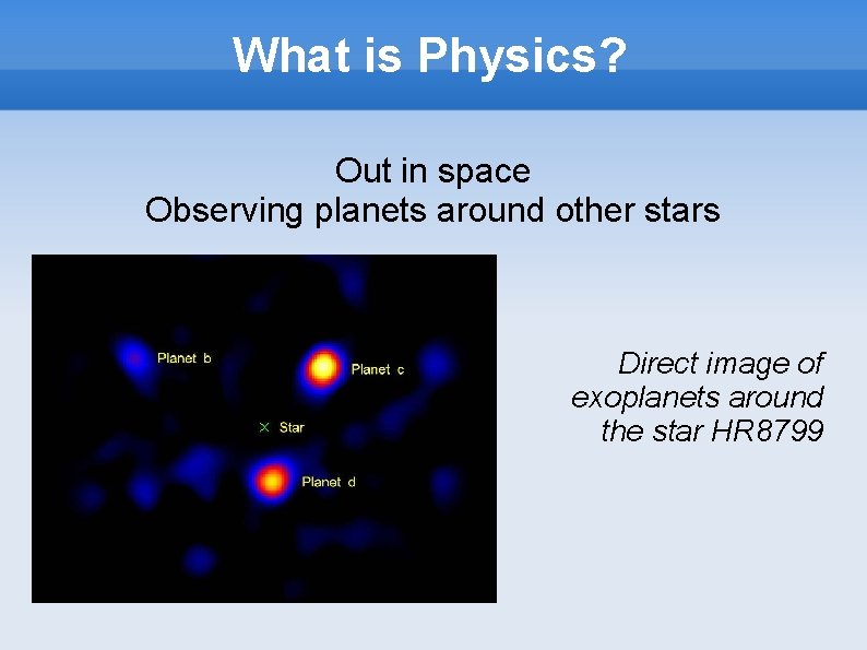 What is Physics? Out in space Observing planets around other stars Direct image of