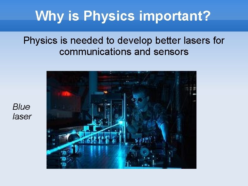 Why is Physics important? Physics is needed to develop better lasers for communications and