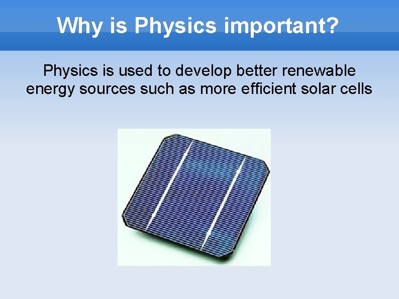 Why is Physics important? Physics is used to develop better renewable energy sources such