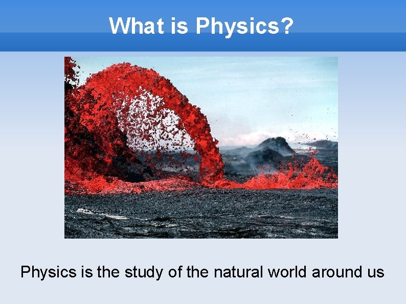 What is Physics? Physics is the study of the natural world around us 