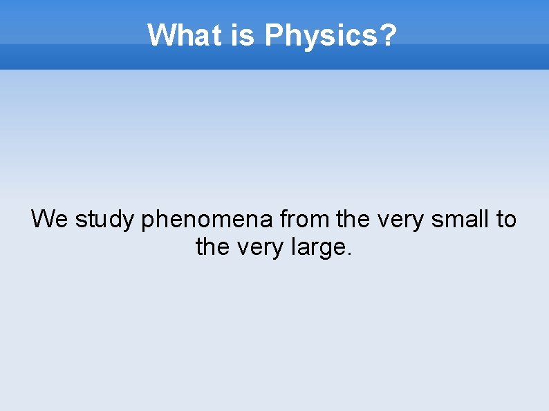 What is Physics? We study phenomena from the very small to the very large.