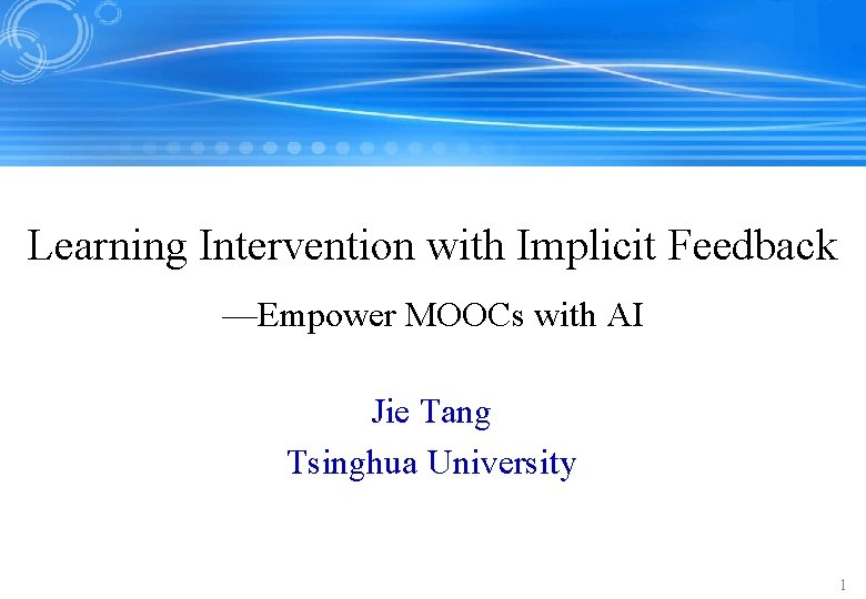 Learning Intervention with Implicit Feedback —Empower MOOCs with AI Jie Tang Tsinghua University 1