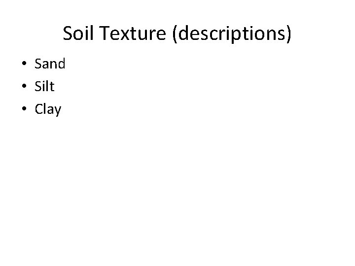 Soil Texture (descriptions) • Sand • Silt • Clay 