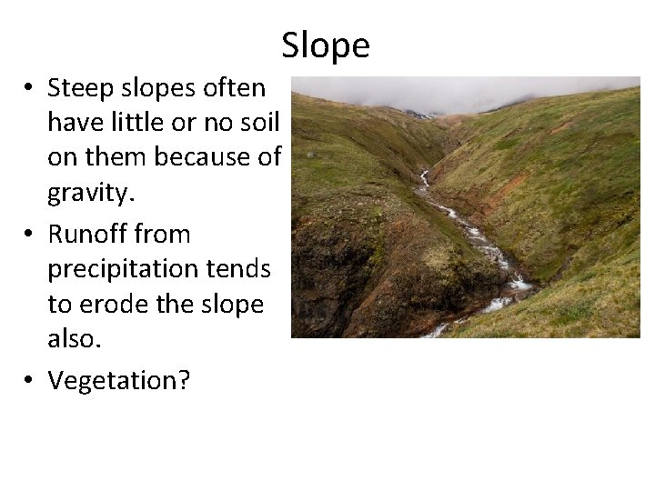 Slope • Steep slopes often have little or no soil on them because of