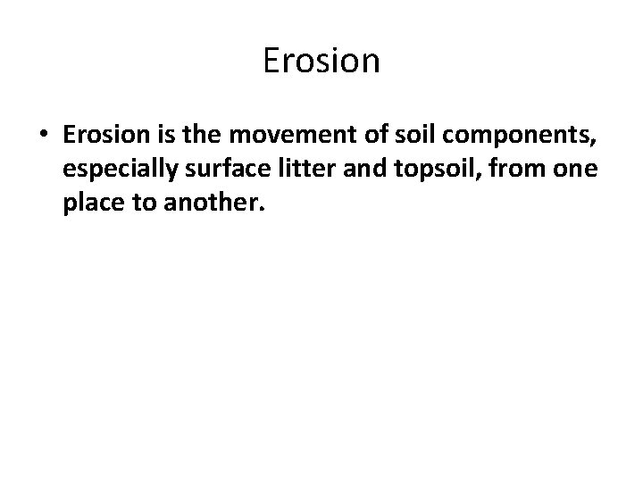 Erosion • Erosion is the movement of soil components, especially surface litter and topsoil,