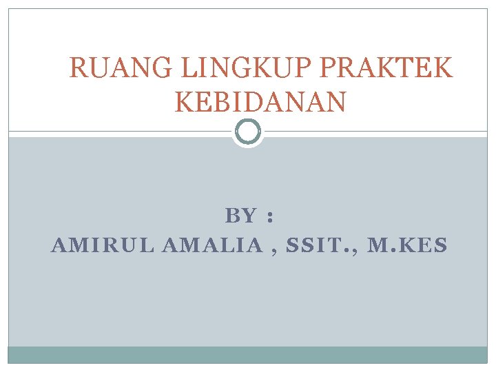 RUANG LINGKUP PRAKTEK KEBIDANAN BY : AMIRUL AMALIA , SSIT. , M. KES 