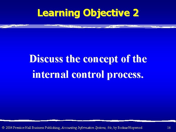 Learning Objective 2 Discuss the concept of the internal control process. 2004 Prentice Hall