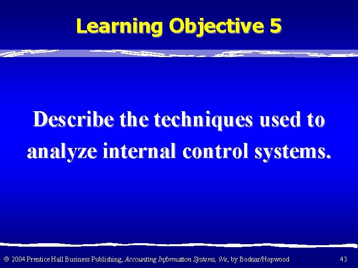 Learning Objective 5 Describe the techniques used to analyze internal control systems. 2004 Prentice