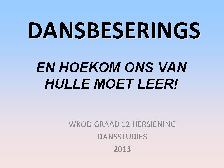 DANSBESERINGS EN HOEKOM ONS VAN HULLE MOET LEER! WKOD GRAAD 12 HERSIENING DANSSTUDIES 2013