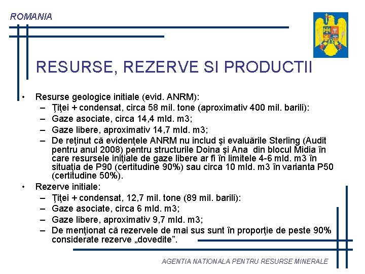 ROMANIA RESURSE, REZERVE SI PRODUCTII • • Resurse geologice initiale (evid. ANRM): – Ţiţei