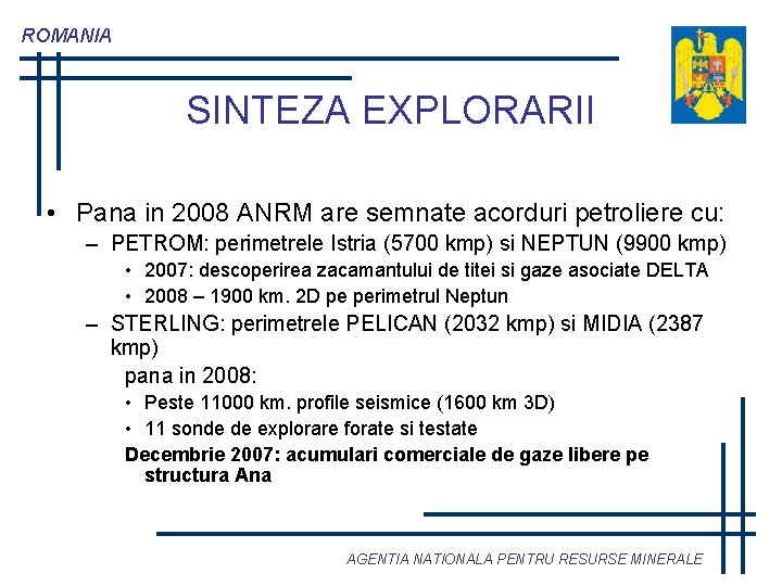 ROMANIA SINTEZA EXPLORARII • Pana in 2008 ANRM are semnate acorduri petroliere cu: –