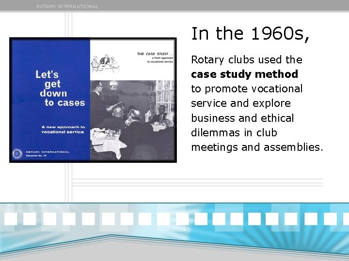 ROTARY INTERNATIONAL In the 1960 s, Rotary clubs used the case study method to ROTARY INTERNATIONAL In the 1960 s, Rotary clubs used the case study method to