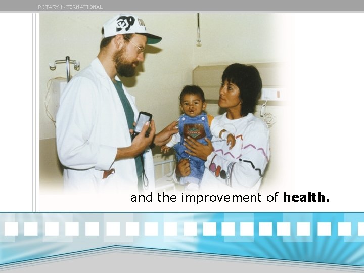 ROTARY INTERNATIONAL and the improvement of health. ROTARY INTERNATIONAL and the improvement of health.