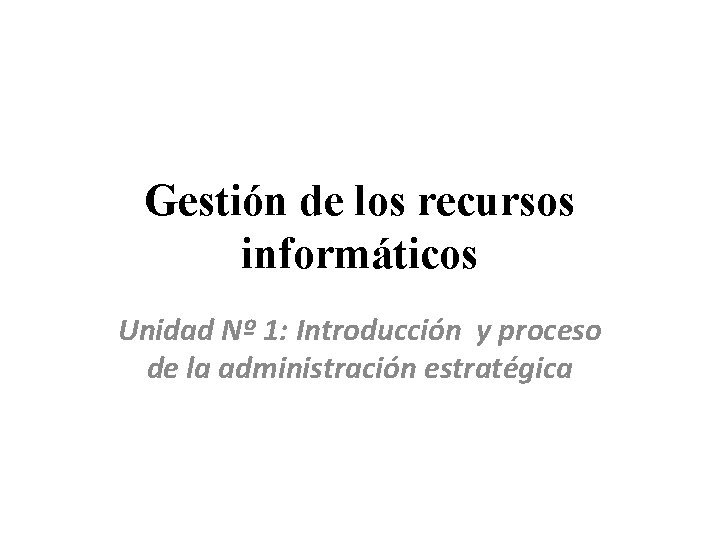 Gestión de los recursos informáticos Unidad Nº 1: Introducción y proceso de la administración