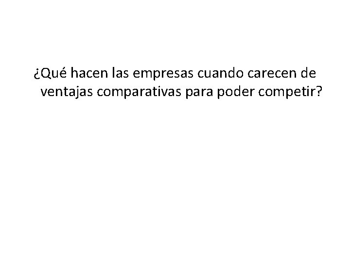 ¿Qué hacen las empresas cuando carecen de ventajas comparativas para poder competir? 