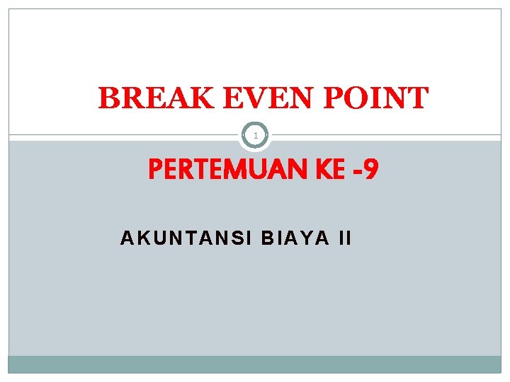 BREAK EVEN POINT 1 PERTEMUAN KE -9 AKUNTANSI BIAYA II 