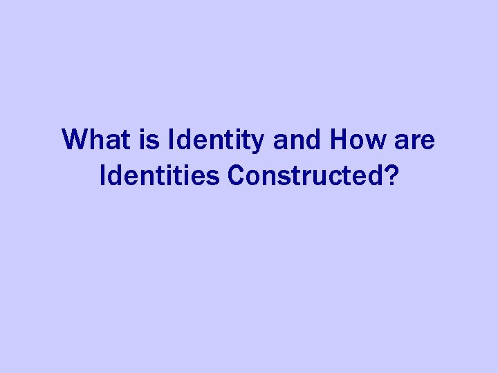 What is Identity and How are Identities Constructed? 