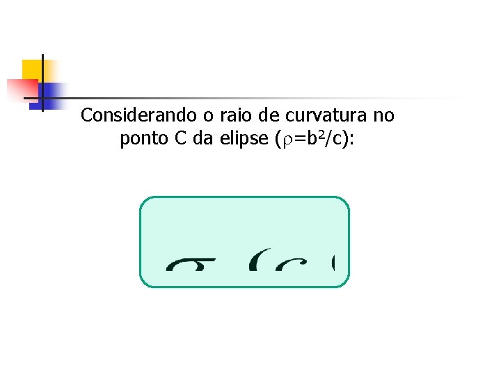 Considerando o raio de curvatura no ponto C da elipse ( =b 2/c): 