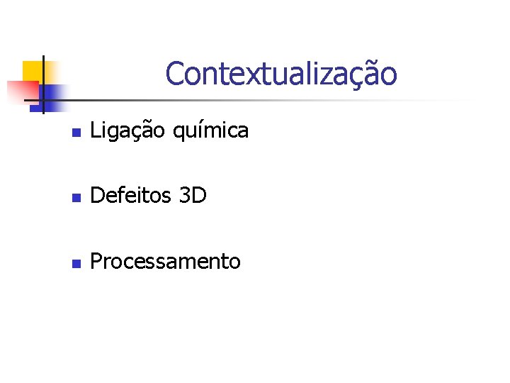 Contextualização n Ligação química n Defeitos 3 D n Processamento 