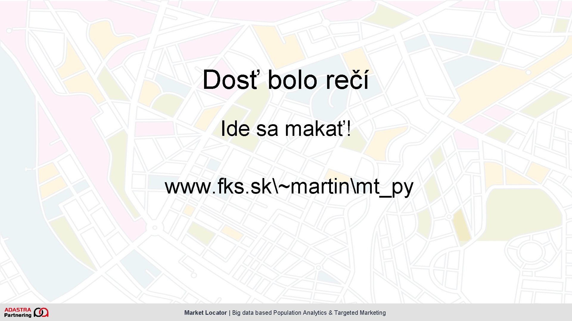 Dosť bolo rečí Ide sa makať! www. fks. sk~martinmt_py Market Locator | Big data