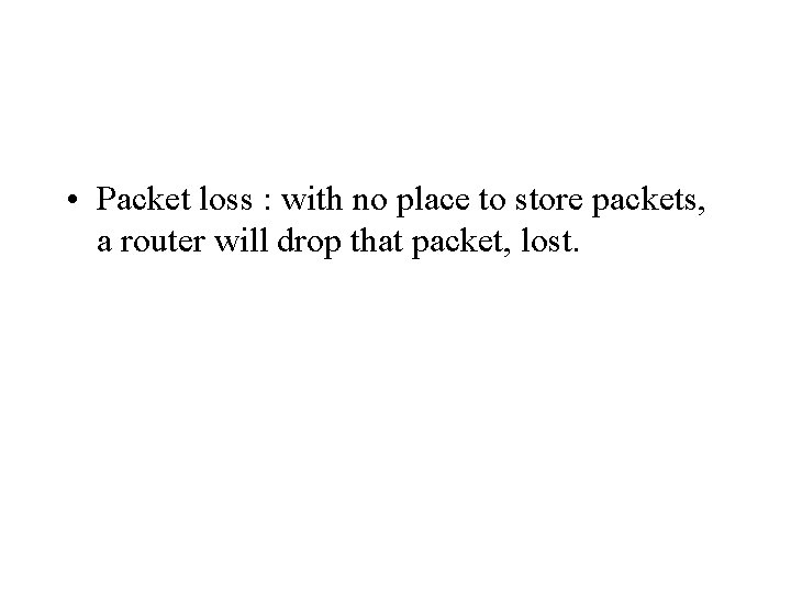  • Packet loss : with no place to store packets, a router will