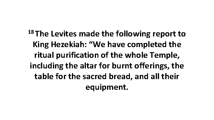 18 The Levites made the following report to King Hezekiah: “We have completed the