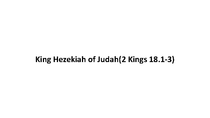 King Hezekiah of Judah(2 Kings 18. 1 -3) 