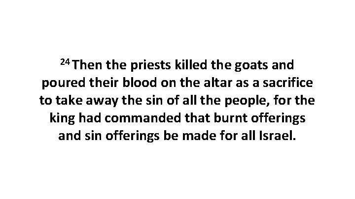 24 Then the priests killed the goats and poured their blood on the altar