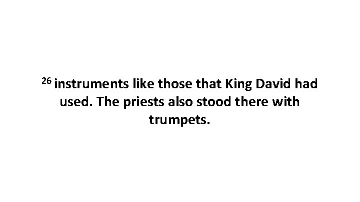 26 instruments like those that King David had used. The priests also stood there