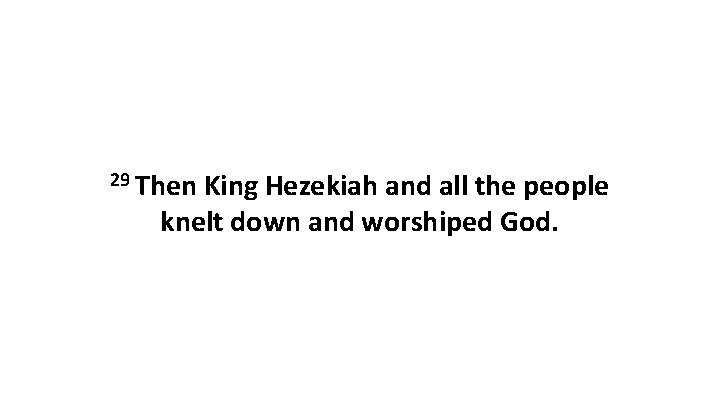 29 Then King Hezekiah and all the people knelt down and worshiped God. 