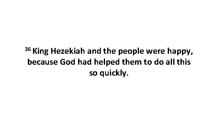 36 King Hezekiah and the people were happy, because God had helped them to