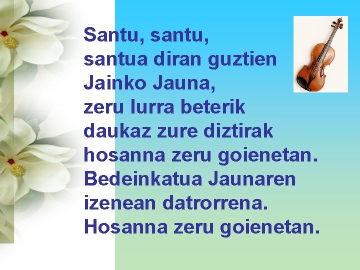 Santu, santua diran guztien Jainko Jauna, zeru lurra beterik daukaz zure diztirak hosanna zeru