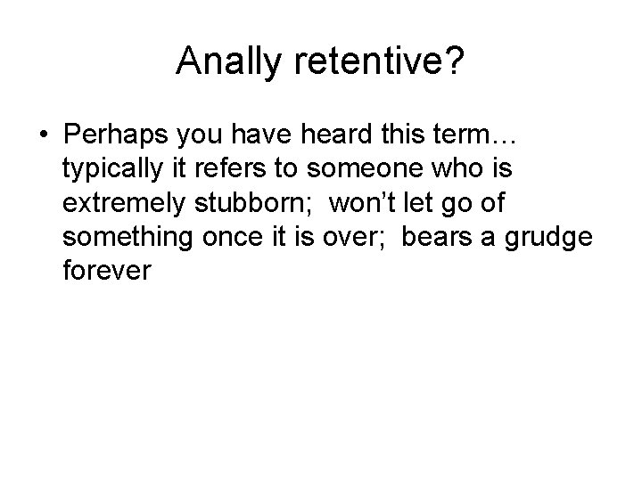 Anally retentive? • Perhaps you have heard this term… typically it refers to someone