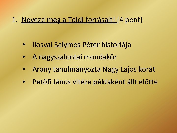 1. Nevezd meg a Toldi forrásait! (4 pont) • Ilosvai Selymes Péter históriája •