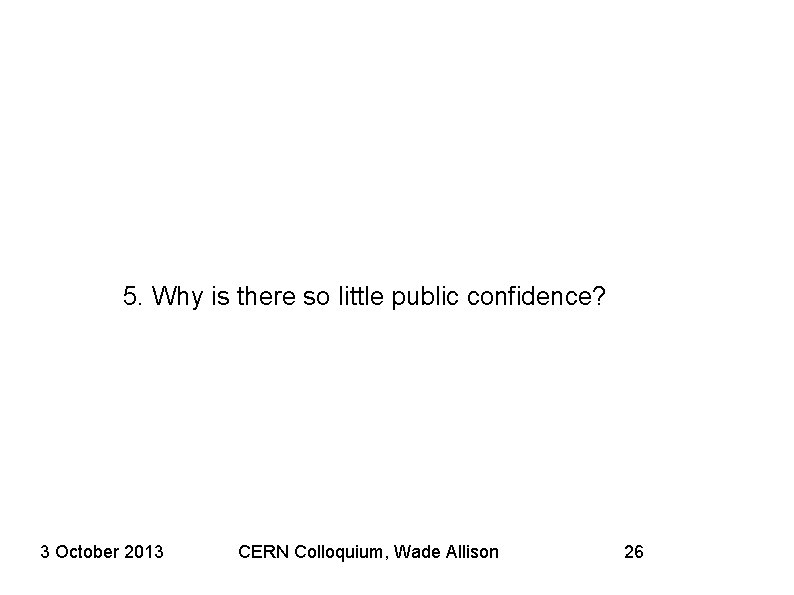 5. Why is there so little public confidence? 3 October 2013 CERN Colloquium, Wade