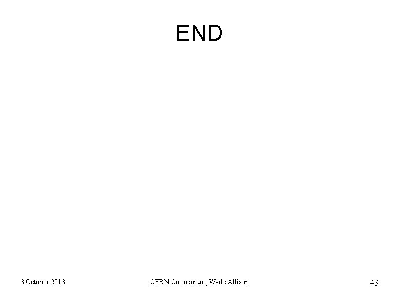 END 3 October 2013 CERN Colloquium, Wade Allison 43 