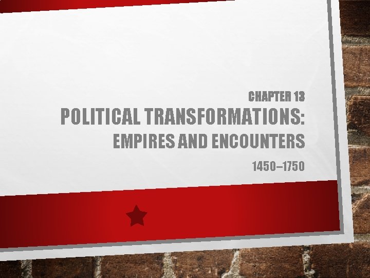 CHAPTER 13 POLITICAL TRANSFORMATIONS: EMPIRES AND ENCOUNTERS 1450– 1750 