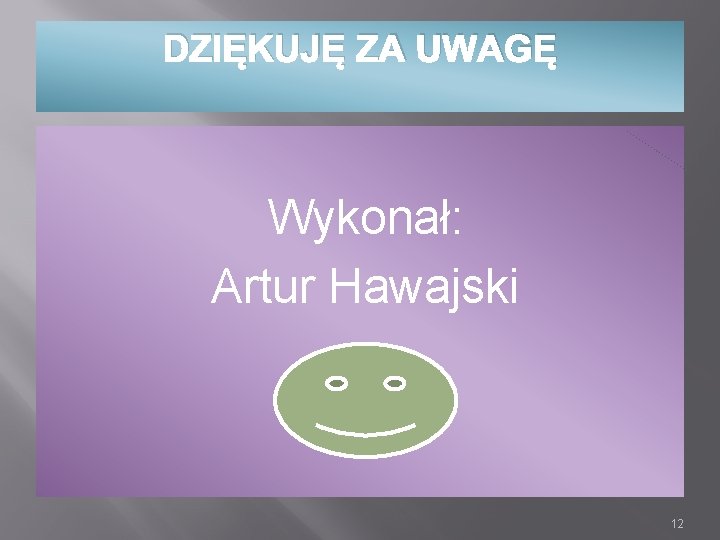 DZIĘKUJĘ ZA UWAGĘ Wykonał: Artur Hawajski 12 