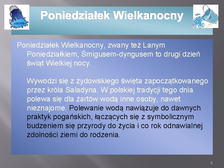 Poniedziałek Wielkanocny, zwany też Lanym Poniedziałkiem, Śmigusem-dyngusem to drugi dzień świąt Wielkiej nocy. Wywodzi